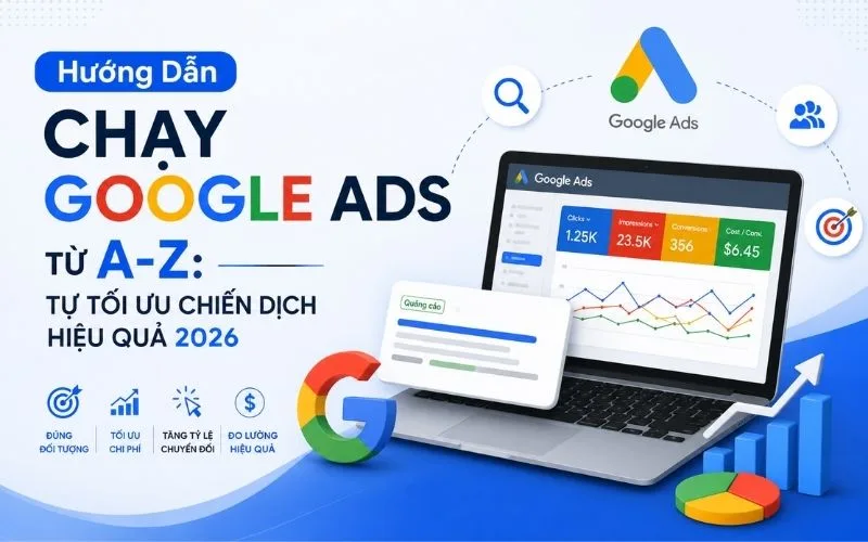 Hướng Dẫn Chạy Google Ads Từ A-Z: Tự Tối Ưu Chiến Dịch Hiệu Quả 2026