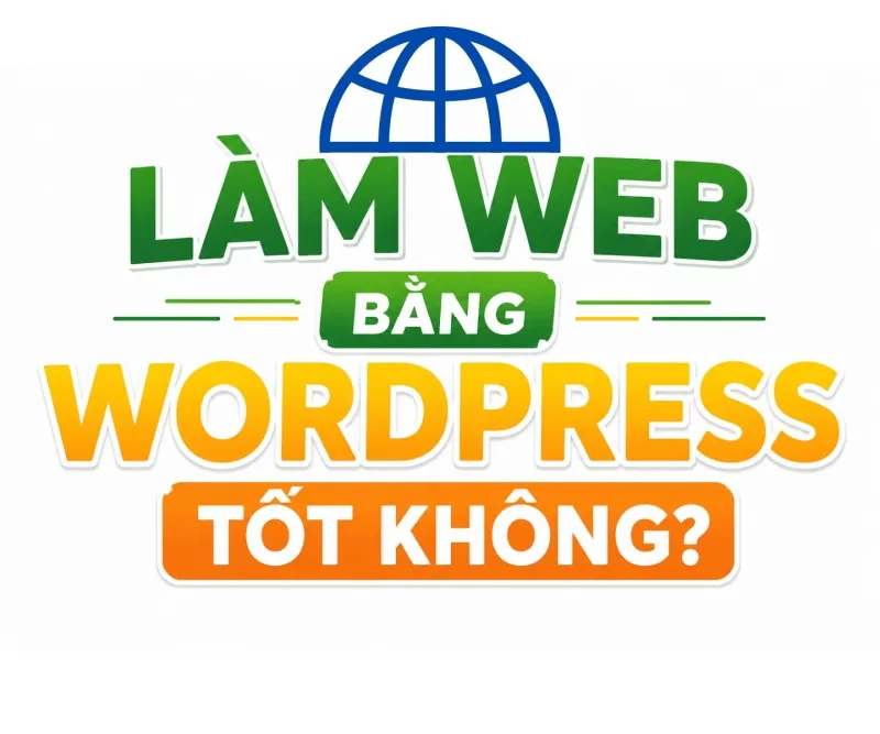 Làm web bằng wordpress có tốt không? Phân loại và ưu điểm