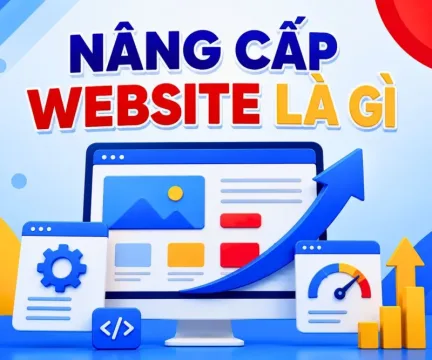 Nâng Cấp Website Là Gì? Những Dấu Hiệu Cần Nâng Cấp Cho Web Của Bạn